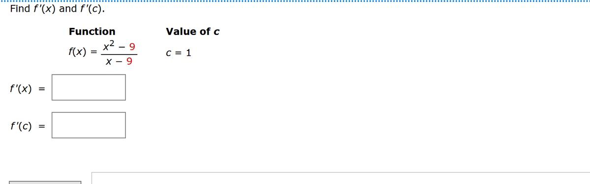 Find f'(x) and f'(c).
f'(x)
f'(c)
=
=
Function
f(x)
=
x²-9
X - 9
Value of c
C = 1