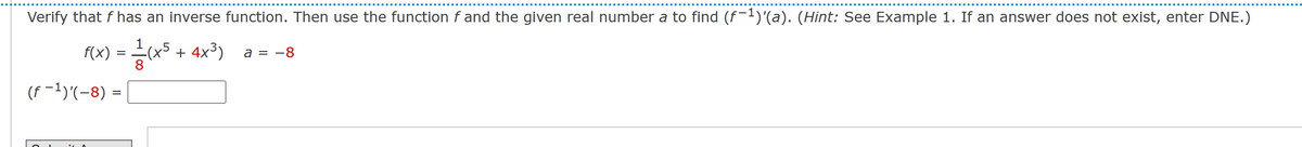 Verify that f has an inverse function. Then use the function f and the given real number a to find (f−¹)'(a). (Hint: See Example 1. If an answer does not exist, enter DNE.)
1
²/(x² + 4x³) a = -8
f(x)
=
(f-¹)(-8)=