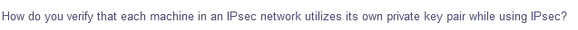 How do you verify that each machine in an IPsec network utilizes its own private key pair while using IPsec?
