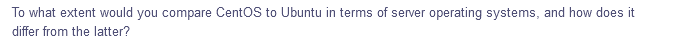 To what extent would you compare CentOS to Ubuntu in terms of server operating systems, and how does it
differ from the latter?
