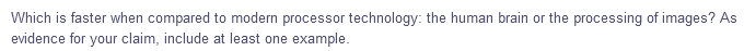 Which is faster when compared to modern processor technology: the human brain or the processing of images? As
evidence for your claim, include at least one example.
