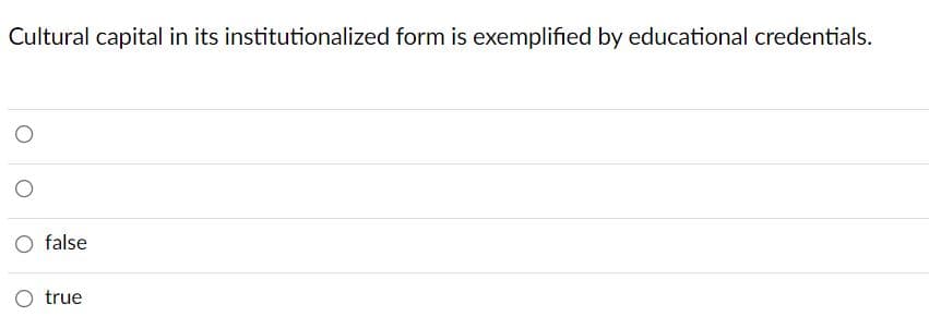 Cultural capital in its institutionalized form is exemplified by educational credentials.
false
O true
