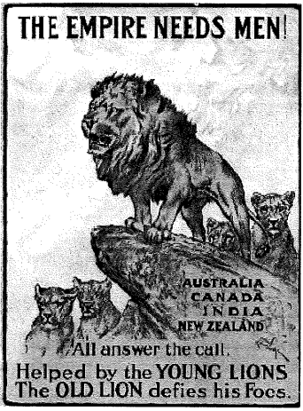 THE EMPIRE NEEDS MEN!
AUSTRALIA
CANADA
INDIA
NEW ZEALAND
All answer the call.
Helped by the YOUNG LIONS
The OLD LION defies his Foes.
