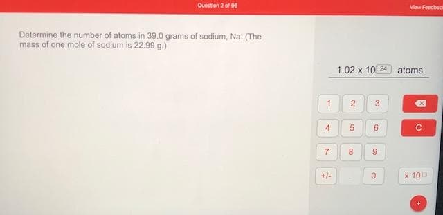 Determine the number of atoms in 39.0 grams of sodium, Na. (The
mass of one mole of sodium is 22.99 g.)
