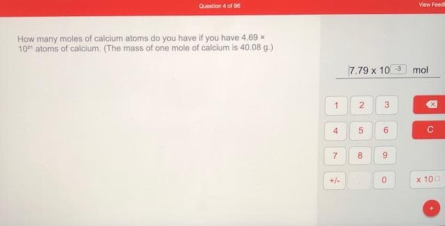 How many moles of calcium atoms do you have if you have 4.69 x
10 atoms of calcium. (The mass of one mole of calcium is 40.08 g.)
