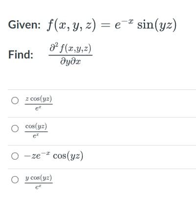 Given: f(x, y, z) = e¯ª sin(yz)
Find:
² f(x, y, z)
əyəx
O z cos(yz)
et
O cos(yz)
e
O-ze-* cos(yz)
O y cos(yz)
ea