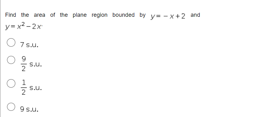 Find the area of the plane region bounded by y=-x+2 and
y= x2 −2x
7 s.u.
9
S.U.
S.U.
9 s.u.