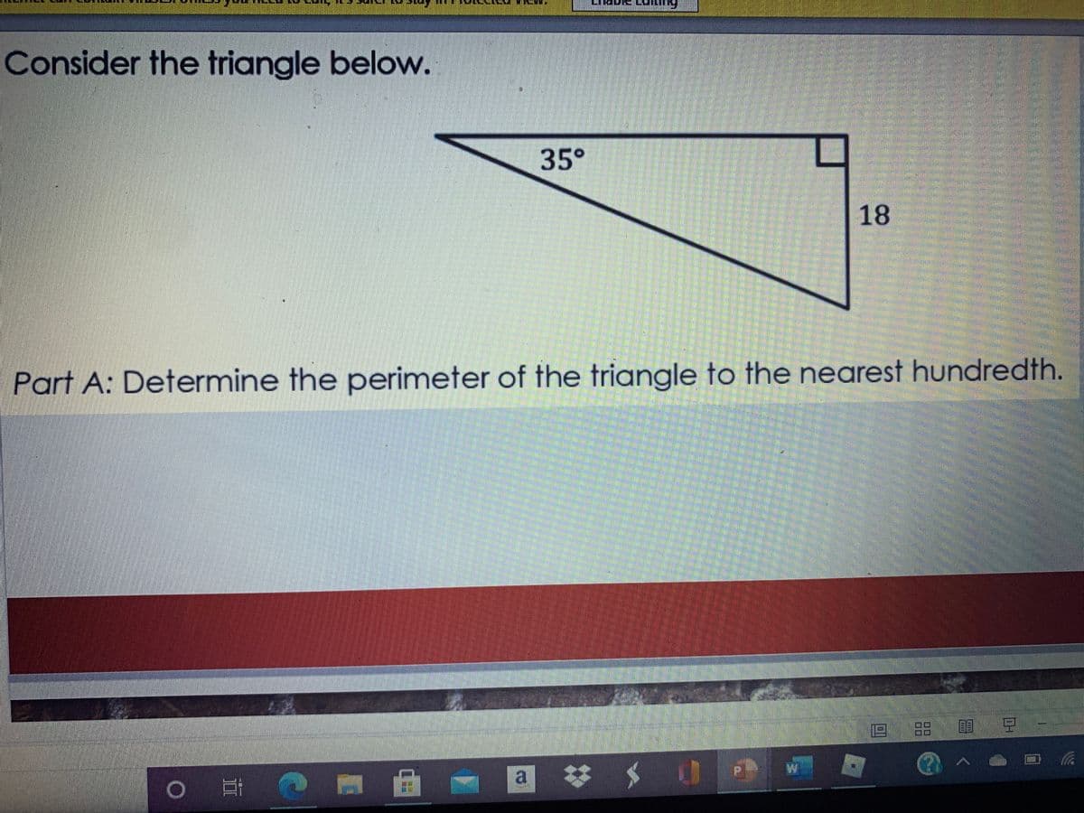 Consider the triangle below.
35°
18
Part A: Determine the perimeter of the triangle to the nearest hundredth.
回 豆
a *
# 山
II
