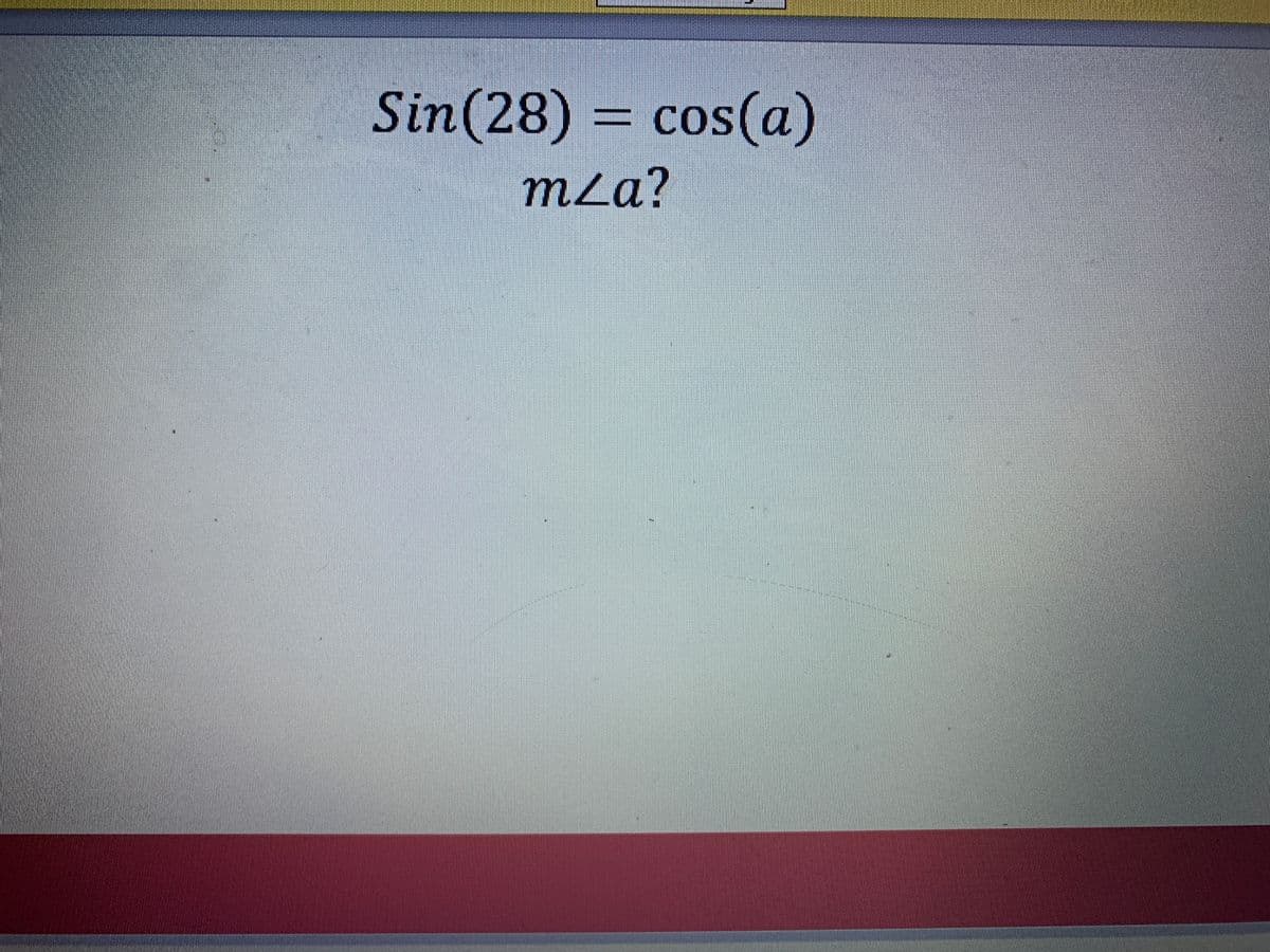 Sin(28) = cos(a)
CoS
mLa?
