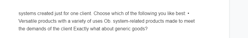 systems created just for one client. Choose which of the following you like best: •
Versatile products with a variety of uses Ob. system-related products made to meet
the demands of the client Exactly what about generic goods?