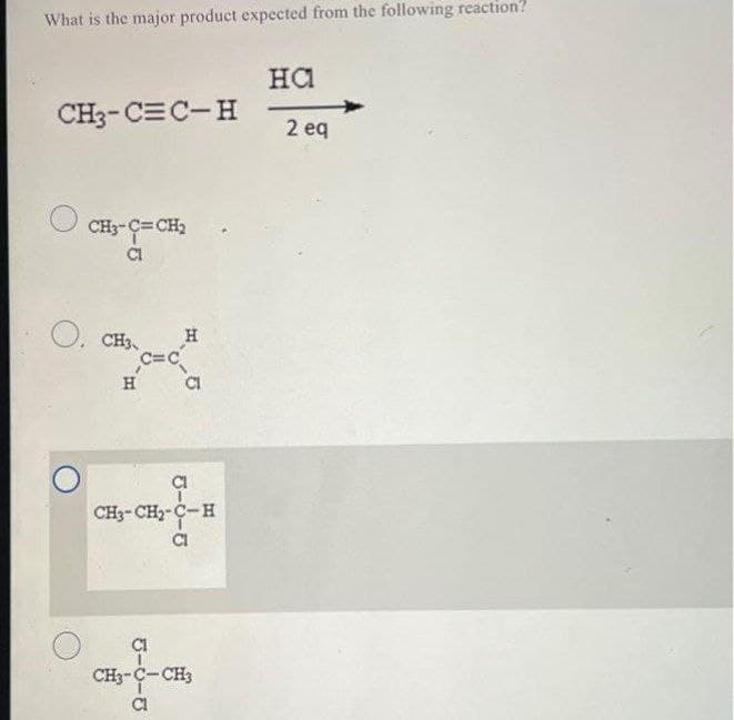 What is the major product expected from the following reaction?
на
CH3-C=C-H
2 eq
CH3-C=CH2
O.
CH3,
H
H
CI
CH3-CH2-C-H
CI
CI
CH3-C-CH3
CI
