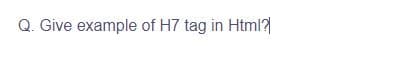 Q. Give example of H7 tag in Html?