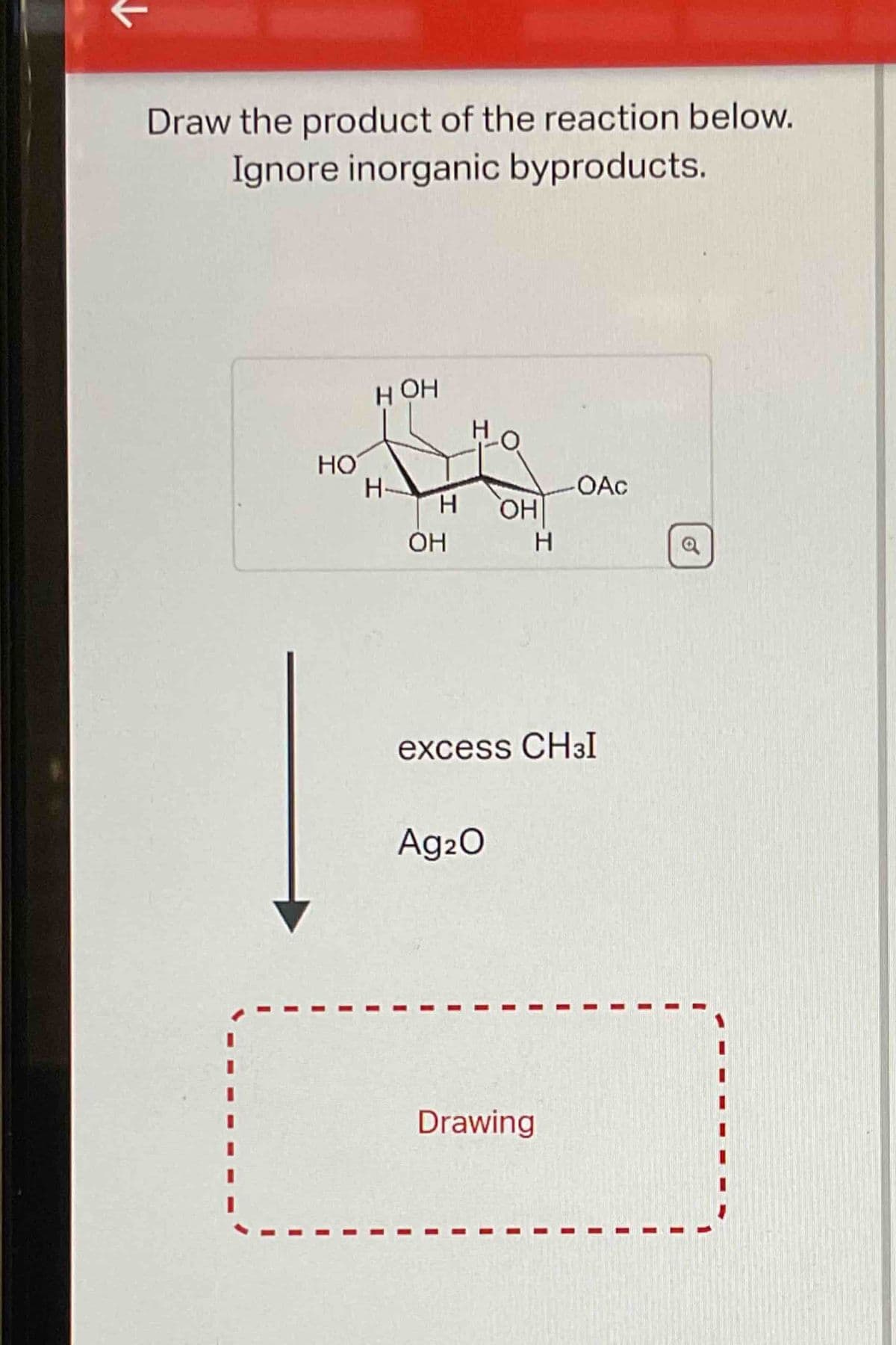 Draw the product of the reaction below.
Ignore inorganic byproducts.
HOH
HO
HO
H-
OAC
H OH|
OH
H
a
excess CHзI
Ag2O
Drawing