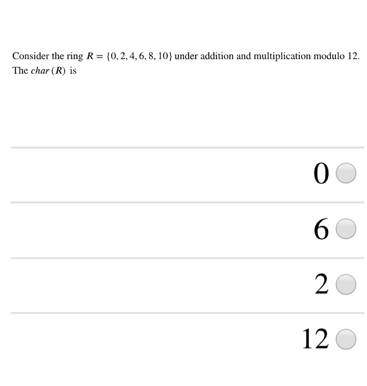 Consider the ring R = {0, 2, 4, 6, 8, 10} under addition and multiplication modulo 12.
%3D
The char (R) is
00
6
20
12 O
