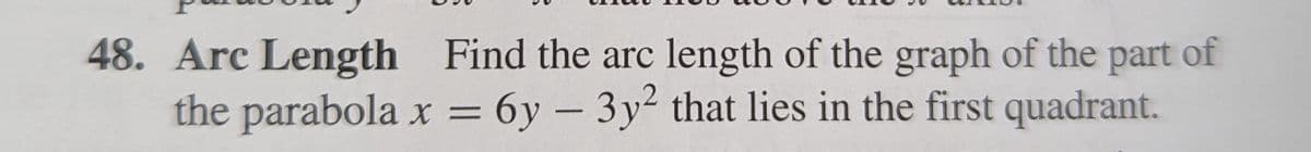 48. Arc Length Find the arc length of the graph of the part of
the parabola x = 6y – 3y² that lies in the first quadrant.
