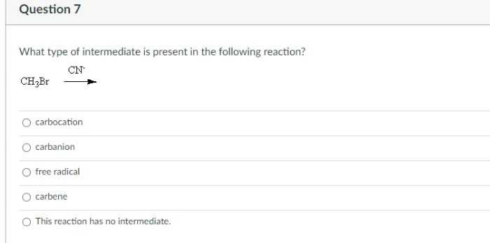 Question 7
What type of intermediate is present in the following reaction?
CN
CH3B1
carbocation
O carbanion
free radical
carbene
O This reaction has no intermediate.
