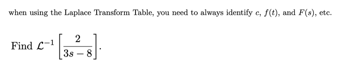 when using the Laplace Transform Table, you need to always identify c, f(t), and F(s), etc.
2
Find L-1
3s
-
