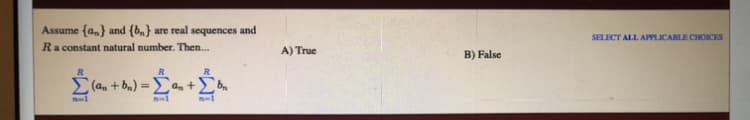 Assume (a,} and (b.} are real sequences and
SELECT ALL APPLICABLE CHOICES
Ra constant natural number. Then..
A) True
B) False
