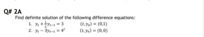 Q# 2A
Find definite solution of the following difference equations:
1. y; +Yt-1 = 3
2. yt - 3yt-1 = 4°
(t,yo) = (0,1)
(t, yo) = (0,0)
