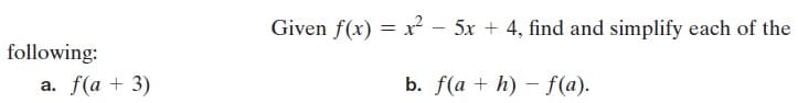 Given f(x) = x² – 5x + 4, find and simplify each of the
following:
а. f(а + 3)
b. f(a + h) – f(a).
