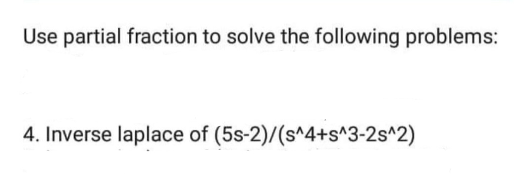 Use partial fraction to solve the following problems:
4. Inverse laplace of (5s-2)/(s^4+s^3-2s^2)
