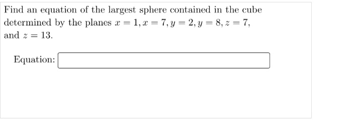 Find an equation of the largest sphere contained in the cube
determined by the planes a = 1, a = 7, y = 2, y = 8, z = 7,
%3D
and z = 13.
Equation:
