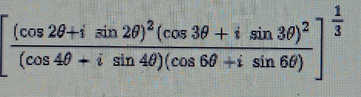 (cos 20+5 sin 20) (cos 30 + i sin 30)
2.
(cos 40 i sin 40)(cos 60 +i sin 60)
1/3
