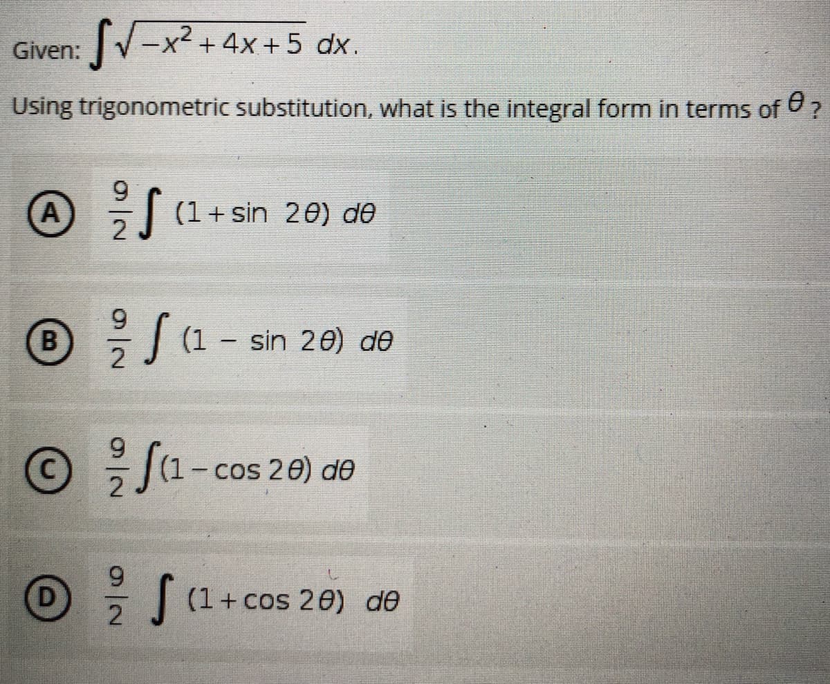 Given: -x² + 4x+5 dx.
Jr-xz
Using trigonometric substitution, what is the integral form in terms of ?
9
Ⓒ/ J
A f (1 + sin 20) de
B
// (1 - sin 20) de
Ⓒ
(1-cos 20) de
D
S (1 + cos 20) de
2
9
2