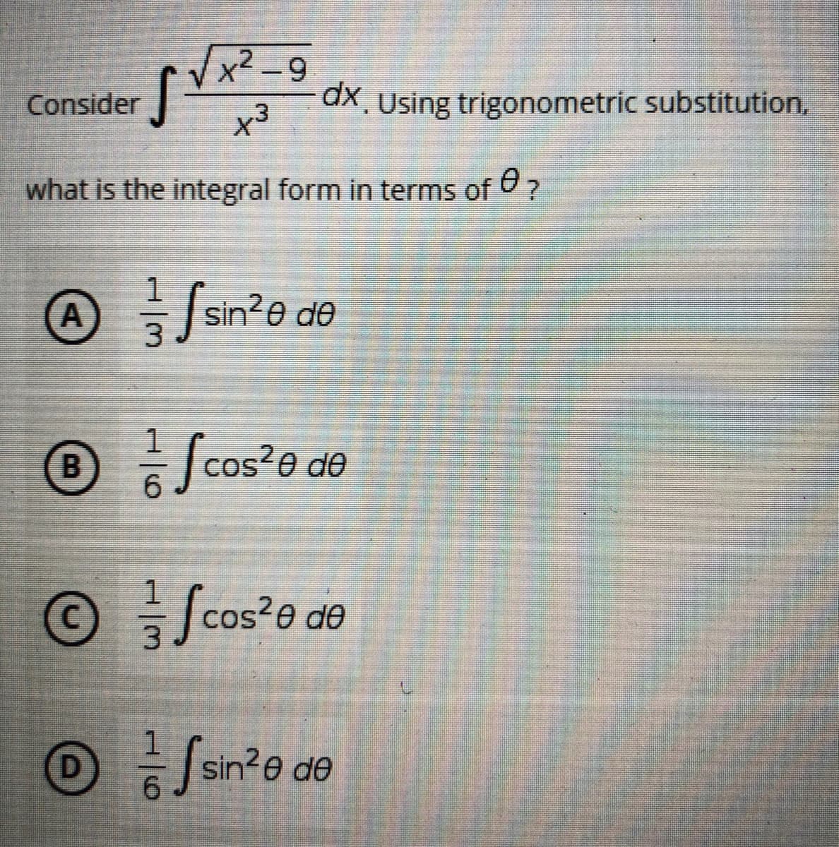 √√x²-9
√√x
Consider
+3
what is the integral form in terms of ?
A
ſsin²0 de
1
℗ cos²e de
6
1
©
Scos²e de
[sin²e de
6
dx. Using trigonometric substitution,