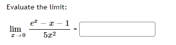 **Evaluate the limit:**

\[ \lim_{{x \to 0}} \frac{e^x - x - 1}{5x^2} = \]

In this problem, we are asked to evaluate the limit of the given function as \( x \) approaches 0. The function to evaluate is:

\[ \frac{e^x - x - 1}{5x^2} \]

To solve this, we may consider applying L'Hôpital's Rule or using series expansion methods to find the exact limit.

This expression suggests that direct substitution would initially yield a \(\frac{0}{0}\) indeterminate form, indicating the potential need for further analysis or simplification.

Fill in your answer in the box provided.