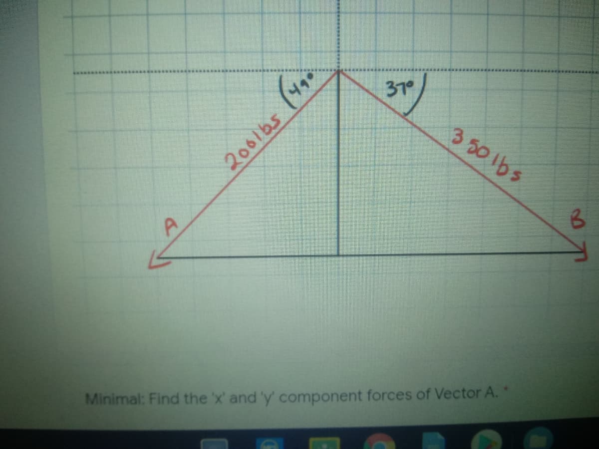 370
3 501bs
Minimal: Find the 'x' and 'y' component forces of Vector A. "
2061bs (490
