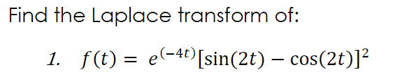 Find the Laplace transform of:
1. f(t) = e-40)[sin(2t) – cos(2t)]²
