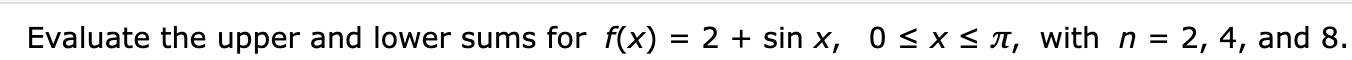 Evaluate the upper and lower sums for f(x) = 2 + sin x, 0<x< T, with n = 2, 4, and 8.
