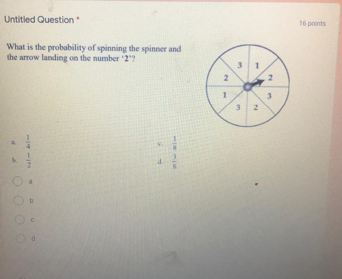 Untitled Question *
16 points
What is the probability of spinning the spinner and
the arrow landing on the number '2?
3 1
a.
b.
a
21
3.
2.
114112
