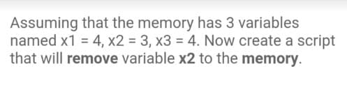 Assuming that the memory has 3 variables
named x1 = 4, x2 = 3, x3 = 4. Now create a script
that will remove variable x2 to the memory.
