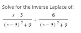 Solve for the Inverse Laplace of:
S-3
6
(s-3)²+9 (5-3)²+9
+