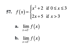 ### Understanding Piecewise Functions and Limits

In this exercise, we are given a piecewise function \( f(x) \) and asked to evaluate its limits as \( x \) approaches 3 from both the left and the right.

The piecewise function is defined as follows:
\[ 
f(x) = 
\begin{cases} 
x^2 + 2 & \text{if } 0 \leq x \leq 3 \\
2x + 5 & \text{if } x > 3 
\end{cases}
\]

**Tasks:**

a. Calculate the left-hand limit of \( f(x) \) as \( x \) approaches 3:
\[ \lim_{x \to 3^-} f(x) \]

b. Calculate the right-hand limit of \( f(x) \) as \( x \) approaches 3:
\[ \lim_{x \to 3^+} f(x) \]

To solve these limits, observe the behavior of the functions defined for the intervals as \( x \) approaches 3 from the left and right:

1. **For \( x \to 3^- \):**

Since \( 0 \leq x \leq 3 \), the relevant part of the piecewise function is \( f(x) = x^2 + 2 \).

Thus,
\[ \lim_{x \to 3^-} f(x) = \lim_{x \to 3^-} (x^2 + 2) \]
\[ = (3)^2 + 2 = 9 + 2 = 11 \]

2. **For \( x \to 3^+ \):**

Since \( x > 3 \), the relevant part of the piecewise function is \( f(x) = 2x + 5 \).

Thus,
\[ \lim_{x \to 3^+} f(x) = \lim_{x \to 3^+} (2x + 5) \]
\[ = 2(3) + 5 = 6 + 5 = 11 \]

### Conclusion:
Both the left-hand and right-hand limits as \( x \) approaches 3 are equal. Therefore, the limit of \( f(x) \) as \( x \) approaches 3 exists and is 11:
\[ \lim_{x \to 3} f(x