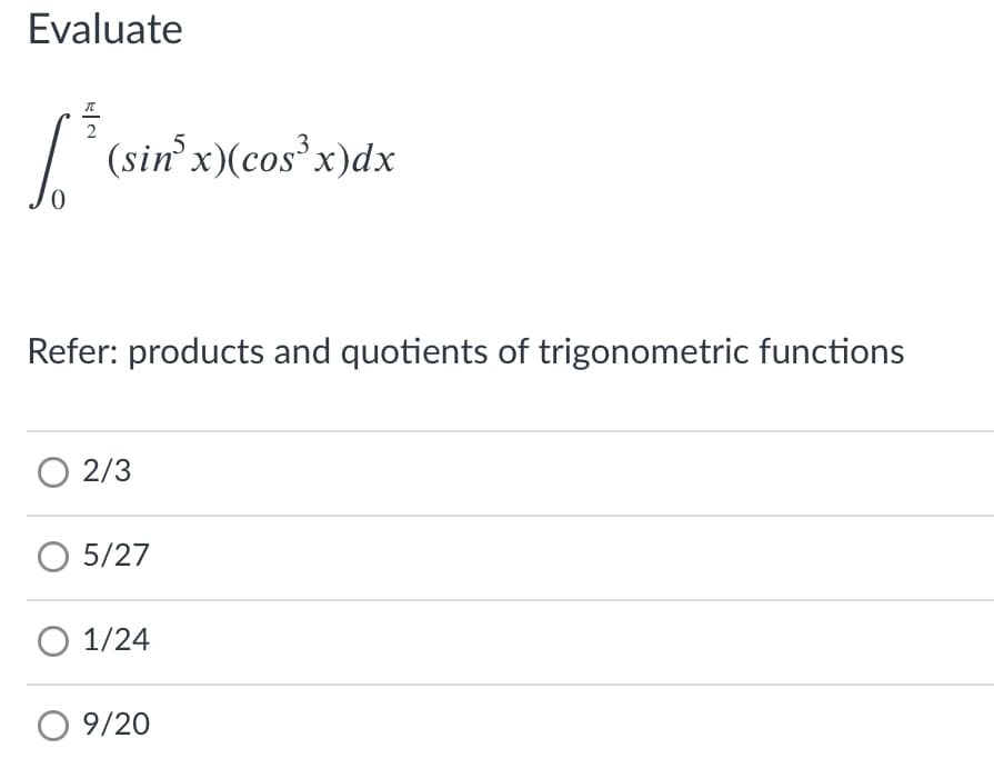 Evaluate
(sin' x)(cos x)dx
Refer: products and quotients of trigonometric functions
O 2/3
5/27
O 1/24
O 9/20
