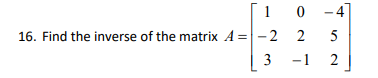 0 -4
16. Find the inverse of the matrix A = -2
2
3
-1 2
