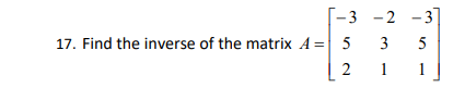 - 3 - 2 -3]
17. Find the inverse of the matrix A = 5
5
1
3.
2.
