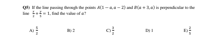 Q5) If the line passing through the points A(1 – a, a – 2) and B(a + 3,a) is perpendicular to the
line +2 = 1, find the value of a?
2
B) 2
D) 1
