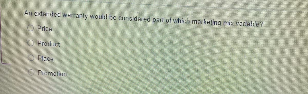 An extended warranty would be considered part of which marketing mix variable?
O Price
Product
Place
Promotion
