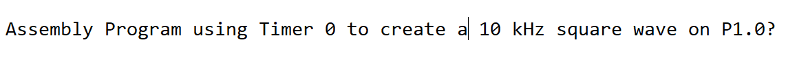 Assembly Program using Timer 0 to create a 10 kHz square wave on P1.0?
