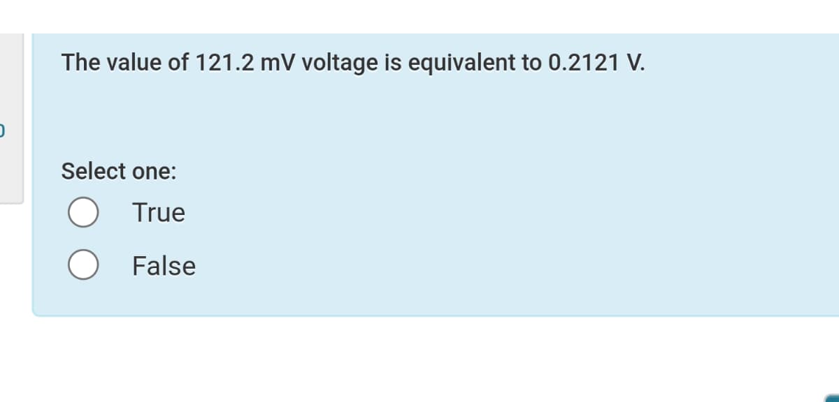 The value of 121.2 mV voltage is equivalent to 0.2121 V.
Select one:
True
False
