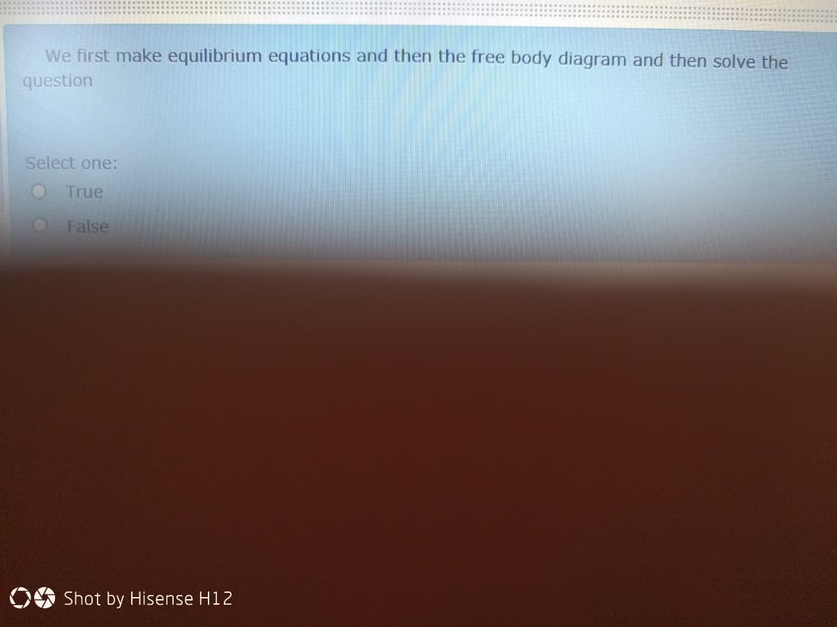 We first make equilibrium equations and then the free body diagram and then solve the
question
Select one:
True
False
OO Shot by Hisense H12
