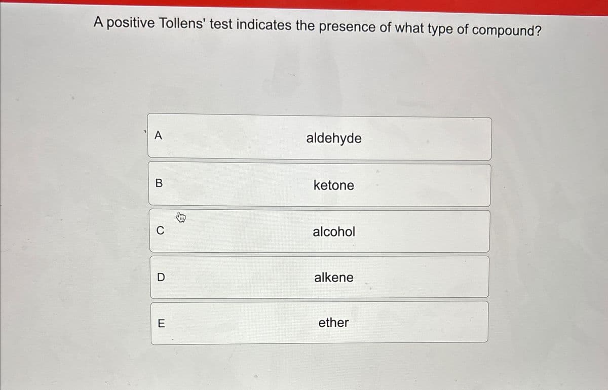 A positive Tollens' test indicates the presence of what type of compound?
A
aldehyde
B
ketone
C
alcohol
D
alkene
E
ether