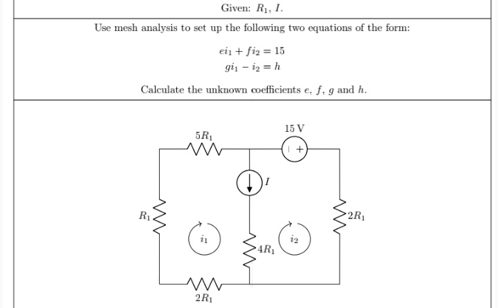 Given: R1, I.
Use mesh analysis to set up the following two equations of the form:
ein + fiz = 15
gii – iz = h
Calculate the unknown coefficients e, f, g and h.
15 V
5R1
R1
2R1
i2
4R1
2R1
