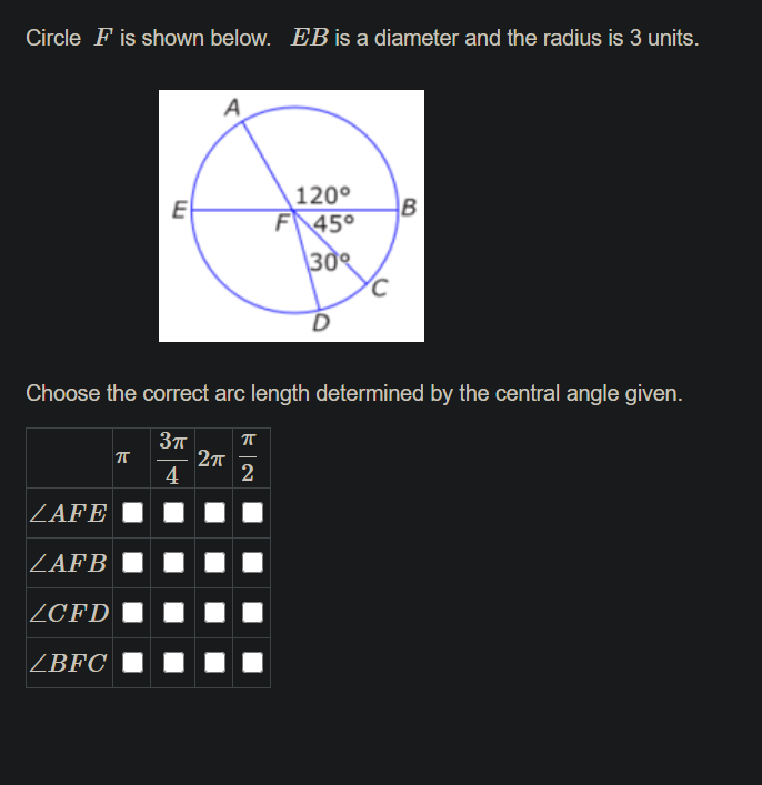 Circle F is shown below. EB is a diameter and the radius is 3 units.
120°
B
F
E
45°
\30
Choose the correct arc length determined by the central angle given.
4
2
ZAFE
ZAFB
ZCFD
ZBFC
