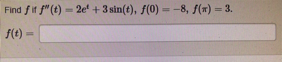 Find f if f"(t) = 2e +3 sin(t), F(0) = -8, f(7)= 3.
f(t) =
