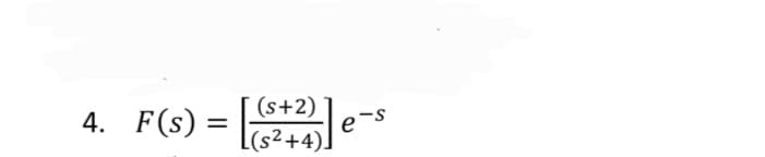 4. F(s) =
(s+2)
e
(s²+4).
